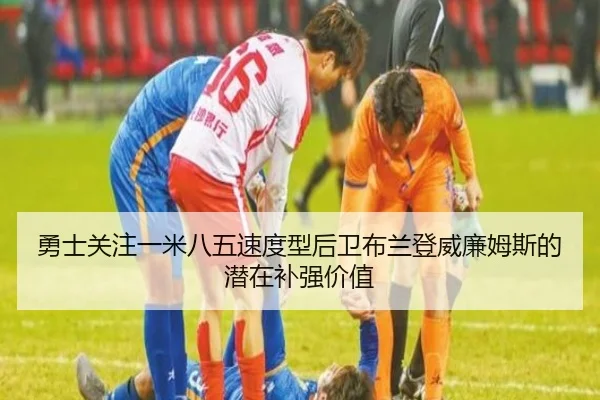 勇士关注一米八五速度型后卫布兰登威廉姆斯的潜在补强价值