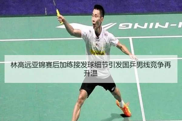 林高远亚锦赛后加练接发球细节引发国乒男线竞争再升温