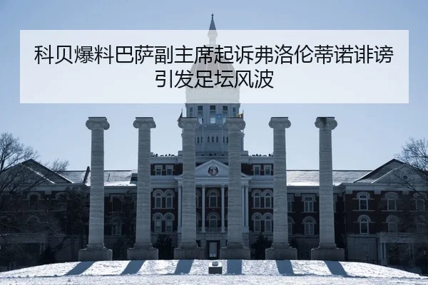 科贝爆料巴萨副主席起诉弗洛伦蒂诺诽谤引发足坛风波